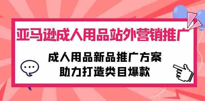 （10108期）亚马逊成人用品站外营销推广，成人用品新品推广方案，助力打造类目爆款-古龙岛网创