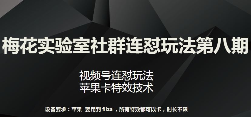 梅花实验室社群连怼玩法第八期，视频号连怼玩法 苹果卡特效技术【揭秘】-古龙岛网创