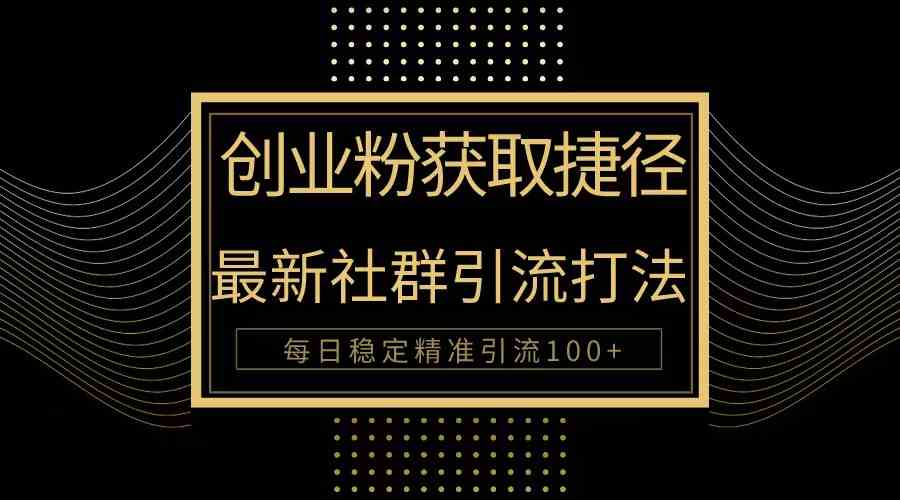 （10040期）创业粉捷径！最新被动引流方法大揭秘，实现每日100+精准引流-古龙岛网创