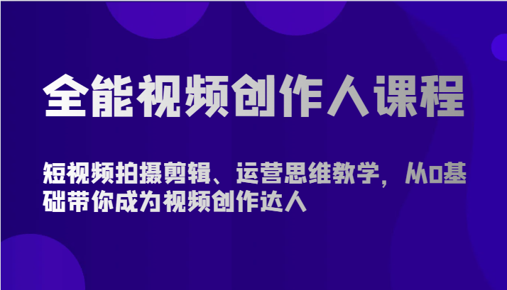 全能视频创作人课程-短视频拍摄剪辑、运营思维教学，从0基础带你成为视频创作达人-古龙岛网创