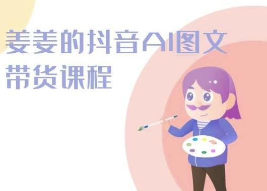 姜姜的抖音AI图文带货课程-姜姜抖音2024-古龙岛网创
