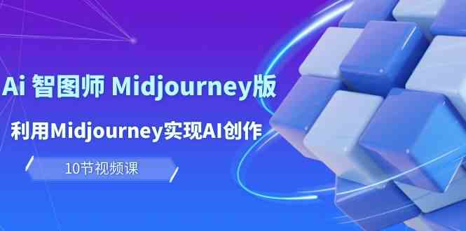 （10066期）玩赚Ai 智图师 Midjourney版：利用Midjourney实现AI创作及变现（10节课）-古龙岛网创