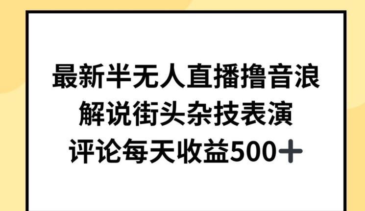 最新半无人直播撸音浪，解说街头杂技表演，平均每天收益500+【揭秘】-古龙岛网创