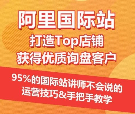 【阿里国际站】打造Top店铺&获得优质询盘客户，​95%的国际站讲师不会说的运营技巧-古龙岛网创
