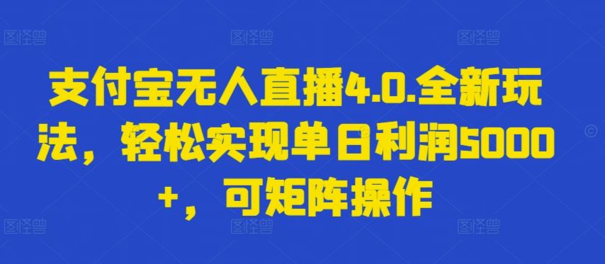 支付宝无人直播4.0.全新玩法，轻松实现单日利润5000+，可矩阵操作【揭秘】-古龙岛网创