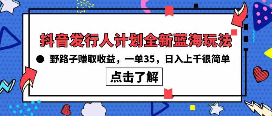 （10067期）抖音发行人计划全新蓝海玩法，野路子赚取收益，一单35，日入上千很简单!-古龙岛网创
