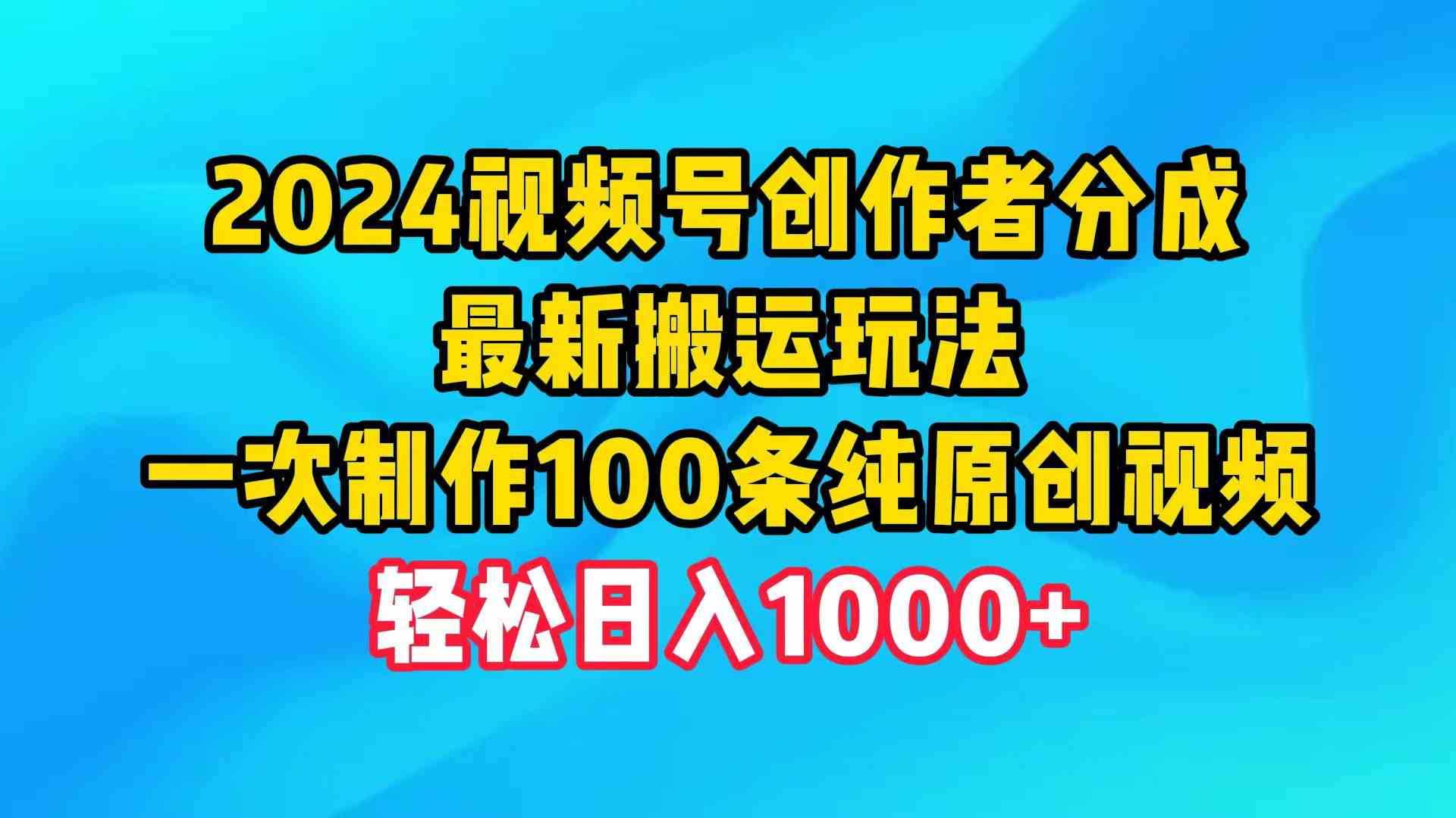（9989期）2024视频号创作者分成，最新搬运玩法，一次制作100条纯原创视频，日入1000+-古龙岛网创