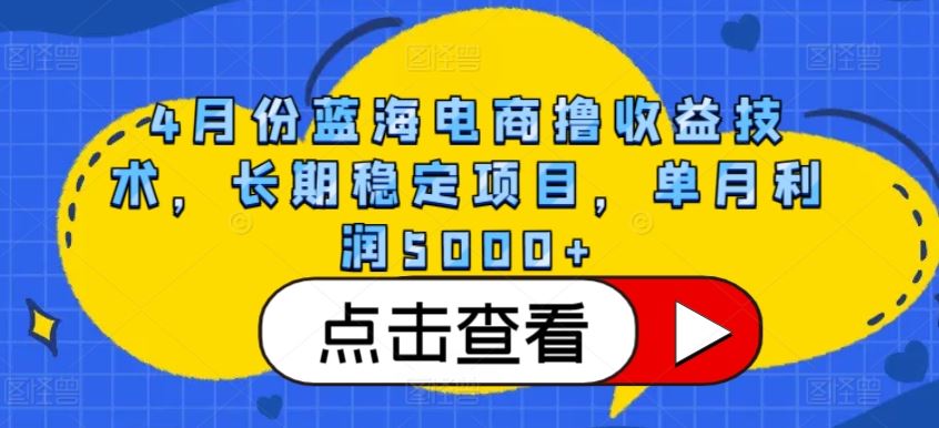 4月份蓝海电商撸收益技术，长期稳定项目，单月利润5000+【揭秘】-古龙岛网创