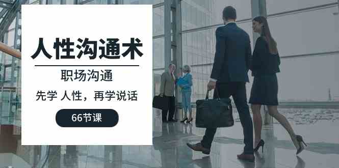（10183期）人性 沟通术：职场沟通，​先学 人性，再学说话（66节课）-古龙岛网创