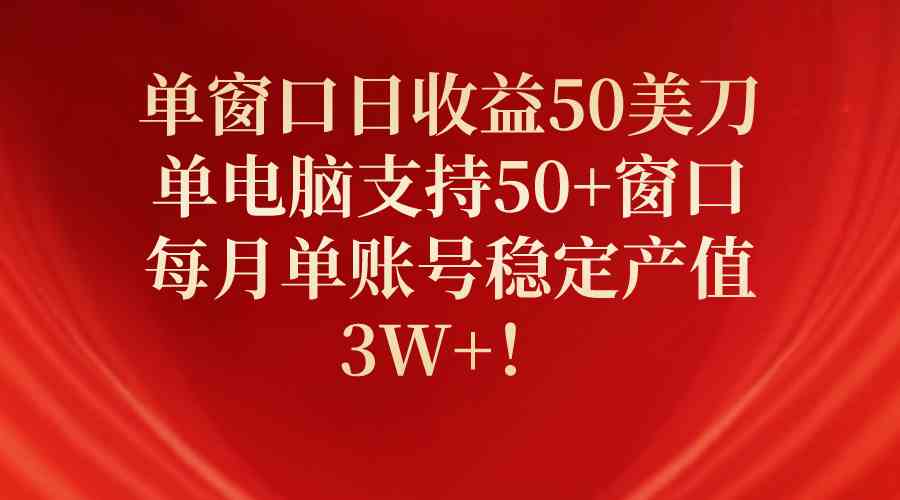（10144期）单窗口日收益50美刀，单电脑支持50+窗口，每月单账号稳定产值3W+！-古龙岛网创