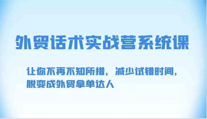 外贸话术实战营系统课-让你不再不知所措，减少试错时间，脱变成外贸拿单达人-古龙岛网创