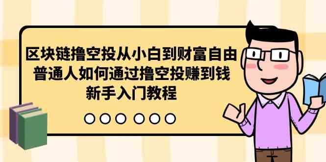 （10098期）区块链撸空投从小白到财富自由，普通人如何通过撸空投赚钱，新手入门教程-古龙岛网创