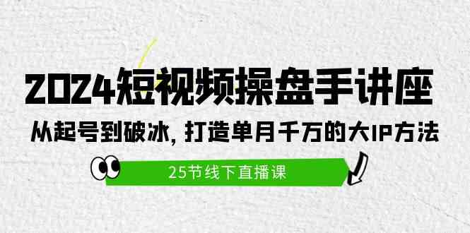 （9970期）2024短视频操盘手讲座：从起号到破冰，打造单月千万的大IP方法（25节）-古龙岛网创