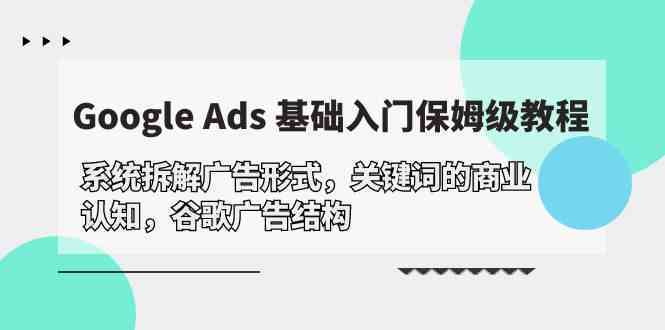Google Ads 基础入门，系统拆解广告形式/关键词的商业认知/谷歌广告结构-古龙岛网创
