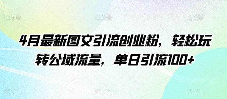 4月最新图文引流创业粉，轻松玩转公域流量，单日引流100+【揭秘】-古龙岛网创