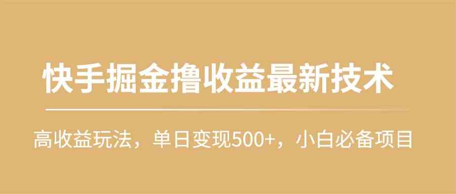 （10163期）快手掘金撸收益最新技术，高收益玩法，单日变现500+，小白必备项目-古龙岛网创