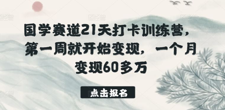 国学赛道21天打卡训练营，第一周就开始变现，一个月变现60多万-古龙岛网创
