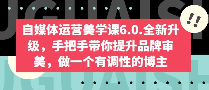 自媒体运营美学课6.0.全新升级，手把手带你提升品牌审美，做一个有调性的博主-古龙岛网创
