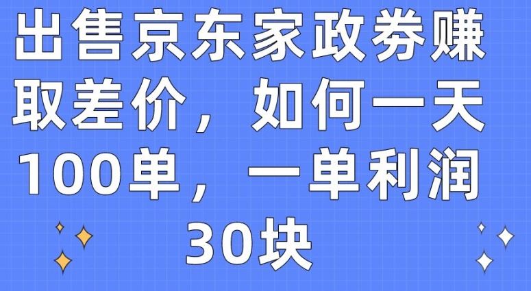 出售京东家政劵赚取差价，如何一天100单，一单利润30块【揭秘】-古龙岛网创