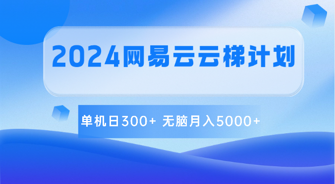 2024网易云云梯计划 单机日300+ 无脑月入5000+-古龙岛网创