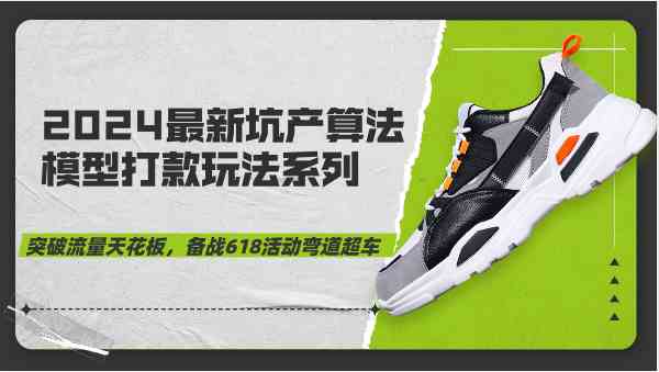 2024最新坑产算法模型打款玩法系列-突破流量天花板，备战618活动弯道超车-古龙岛网创
