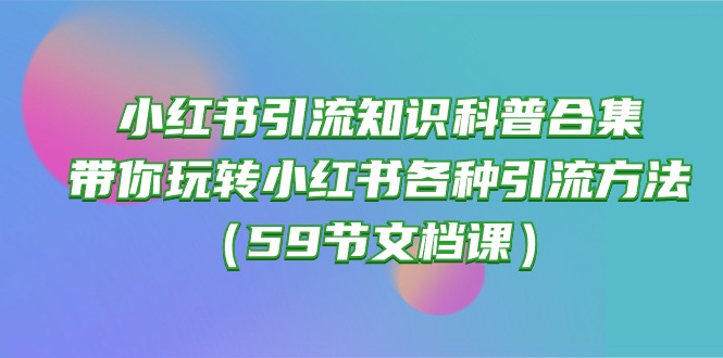 小红书引流知识科普合集，带你玩转小红书各种引流方法（59节文档课）-古龙岛网创