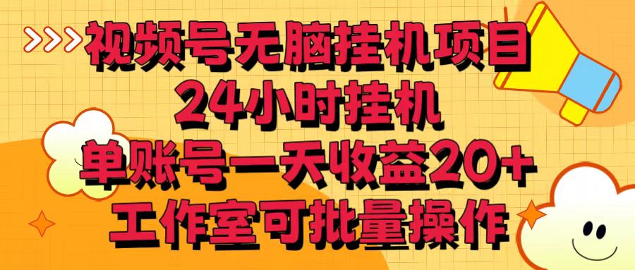 视频号无脑挂机项目，24小时挂机，单账号一天收益20＋，工作室可批量操作-古龙岛网创