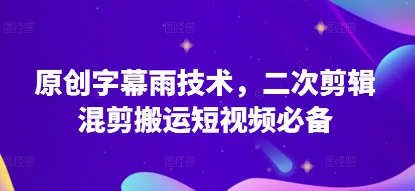 原创字幕雨技术,二次剪辑混剪搬运短视频必备【揭秘】