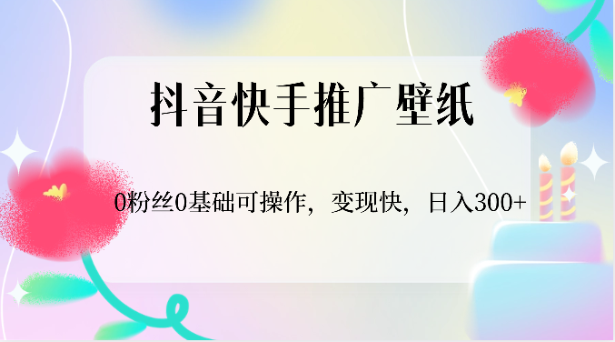 抖音快手推广壁纸，0粉丝0基础可操作，变现快，日入300+-古龙岛网创