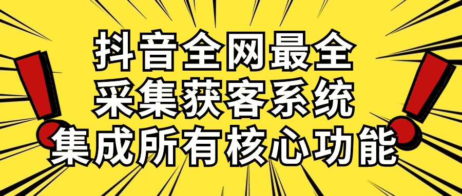 （10298期）抖音全网最全采集获客系统，集成所有核心功能，日引500+-古龙岛网创