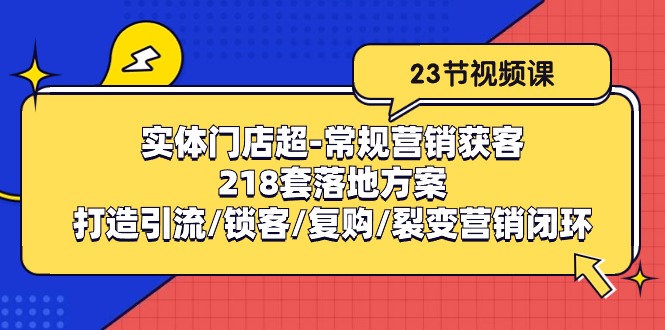 实体门店超常规营销获客：218套落地方案/打造引流/锁客/复购/裂变营销-古龙岛网创