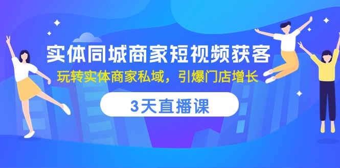 （10406期）实体同城商家短视频获客，3天直播课，玩转实体商家私域，引爆门店增长-古龙岛网创