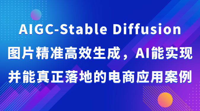 AIGC-Stable Diffusion图片精准高效生成，AI能实现并能真正落地的电商应用案例-古龙岛网创