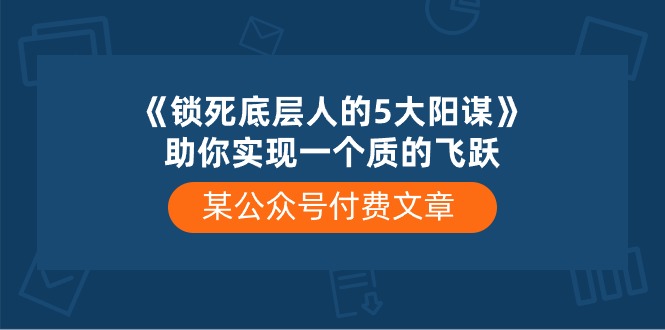 某公众号付费文章《锁死底层人的5大阳谋》助你实现一个质的飞跃-古龙岛网创