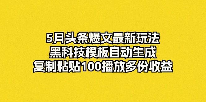 （10379期）5月头条爆文最新玩法，黑科技模板自动生成，复制粘贴100播放多份收益-古龙岛网创