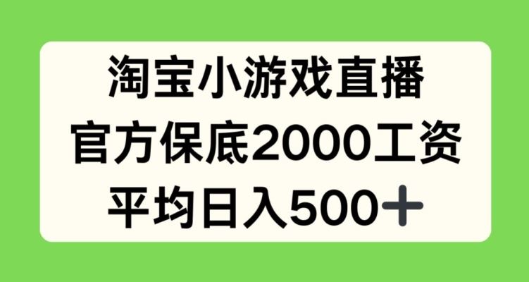 淘宝小游戏直播，官方保底2000工资，平均日入500+【揭秘】-古龙岛网创