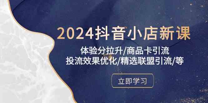 2024抖音小店新课，体验分拉升/商品卡引流/投流效果优化/精选联盟引流/等-古龙岛网创