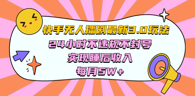（10255期）快手 最新无人播剧3.0玩法，24小时不违规不封号，实现睡后收入，每…-古龙岛网创