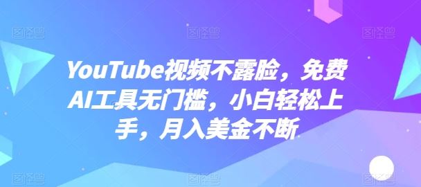 YouTube视频不露脸，免费AI工具无门槛，小白轻松上手，月入美金不断【揭秘】-古龙岛网创