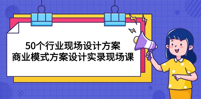 （10300期）50个行业 现场设计方案，商业模式方案设计实录现场课（50节课）-古龙岛网创
