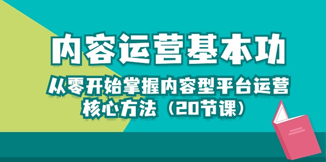（10285期）内容运营-基本功：从零开始掌握内容型平台运营核心方法（20节课）-古龙岛网创