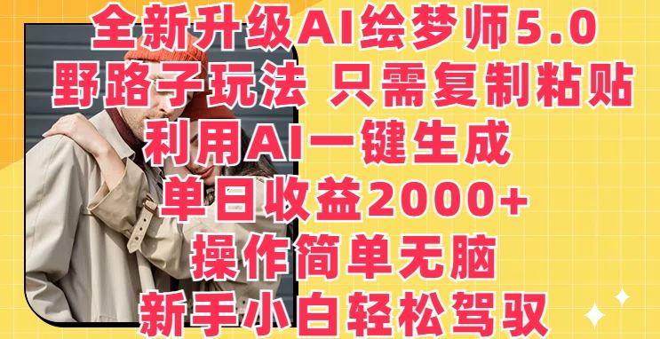 全新升级AI绘梦师5.0.野路子玩法，只需复制粘贴，利用AI一键生成，单日收益2000+【揭秘】-古龙岛网创