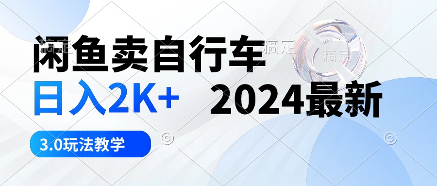 （10296期）闲鱼卖自行车 日入2K+ 2024最新 3.0玩法教学-古龙岛网创