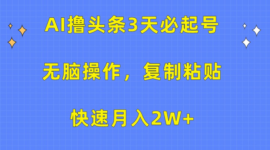 AI撸头条3天必起号，无脑操作3分钟1条，复制粘贴轻松月入2W+-古龙岛网创