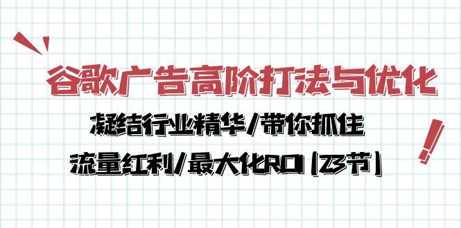 （10287期）谷歌广告高阶打法与优化，凝结行业精华/带你抓住流量红利/最大化ROI(23节)-古龙岛网创