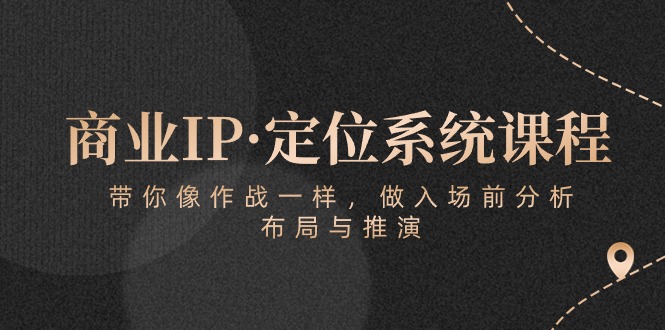 商业IP·定位系统课程：带你像作战一样，做入场前分析，布局与推演-古龙岛网创