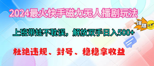 （10481期）2024最火快手磁力无人播剧玩法，解放双手日入500+-古龙岛网创