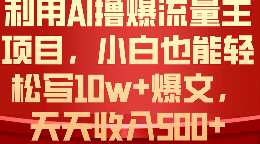 （10646期）利用 AI撸爆流量主收益，小白也能轻松写10W+爆款文章，轻松日入500+-古龙岛网创