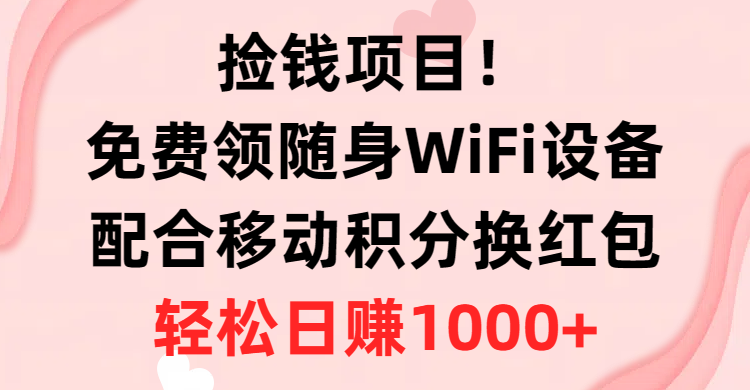（10551期）捡钱项目！免费领随身WiFi设备+移动积分换红包，有手就行，轻松日赚1000+-古龙岛网创