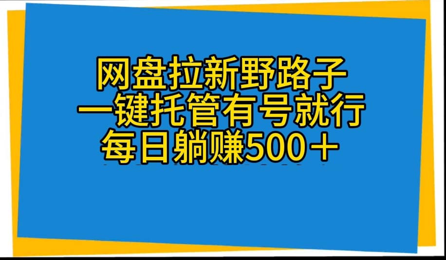（10468期）网盘拉新野路子，一键托管有号就行，全自动代发视频，每日躺赚500＋-古龙岛网创